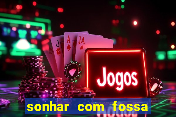 sonhar com fossa de fezes cheia